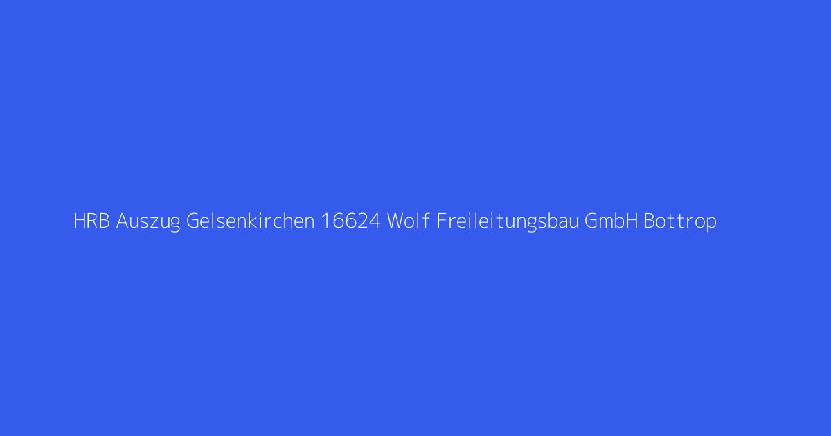 HRB Auszug Gelsenkirchen 16624 Wolf Freileitungsbau GmbH Bottrop